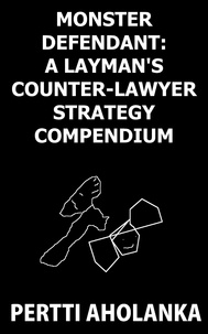  Pertti Aholanka - Monster Defendant: A Layman's Counter-Lawyer Strategy Compendium.