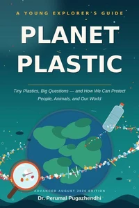 PLANET PLASTIC Tiny Plastics, Big Questions — and How We Can Protect People, Animals, and Our World
