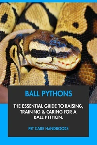 Ball Pythons: The Essential Guide to Raising, Training &amp; Caring for A Ball Python.