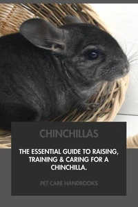 Chinchillas: The Essential Guide to Raising, Training &amp; Caring for A Chinchilla.