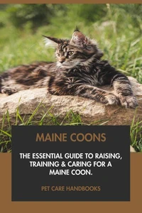 Maine Coons: The Essential Guide to Raising, Training &amp; Caring for A Maine Coon.