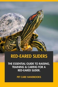 Red-Eared Sliders: The Essential Guide to Raising, Training &amp; Caring for A Red-Eared Slider.