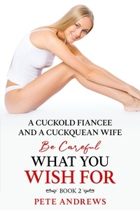  Pete Andrews - A Cuckold Fiancée and a Cuckquean Wife - Be Careful What You Wish For Book 2 - Be Careful What You Wish For, #2.