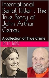  Pete Bird - International Serial Killer : The True Story of John Arthur Getreu.