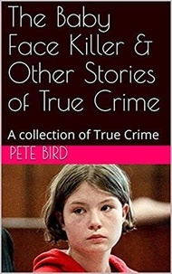  Pete Bird - The Baby Face Killer &amp; Other Stories of True Crime.