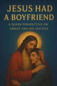 Jesus Had a Boyfriend: A Queer Perspective on Christ and His Disciple