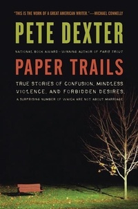 Pete Dexter - Paper Trails - The Life and Times of Pete Dexter.