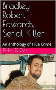  Pete Dove - Bradley Robert Edwards, Serial Killer An Anthology of True Crime.