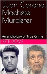  Pete Dove - Juan Corona, Machete Murderer An Anthology of True Crime.