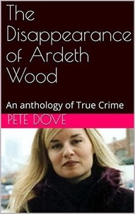  Pete Dove - The Disappearance of Ardeth Wood An Anthology of True Crime.