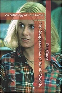  Pete Dove - The Disappearance of Bambi Woods An Anthology of True Crime.