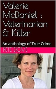  Pete Dove - Valerie McDaniel : Veterinarian &amp; Killer An Anthology of True Crime.