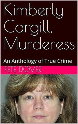  Pete Dover - Kimberly Cargill, Murderess An Anthology of True Crime.