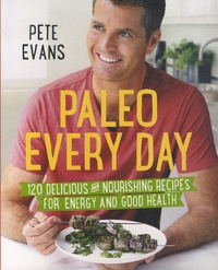 Pete Evans - Paleo Every Day - 120 Delicious and Nourishing Recipes for Energy and Good Health.