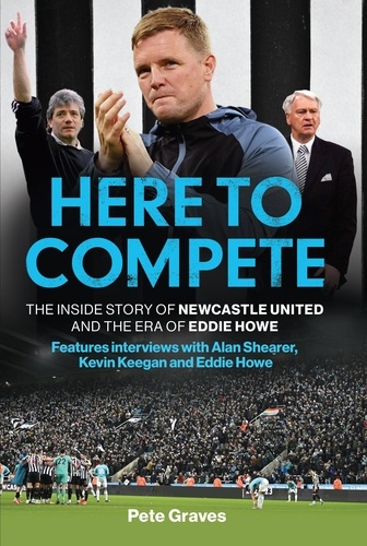 Here to Compete. The Inside Story of Newcastle United and the Era of Eddie Howe