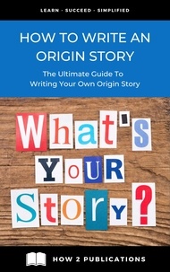  Pete Harris - How To Write An Origin Story – The Ultimate Guide To Writing Your Own Origin Story.