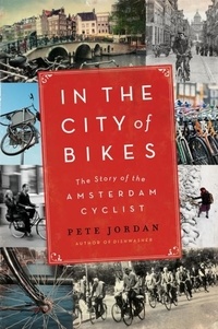 Pete Jordan - In the City of Bikes - The Story of the Amsterdam Cyclist.