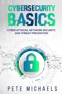  Pete Michaels - Cybersecurity Basics: Cyber Attacks, Network Security, And Threat Prevention.