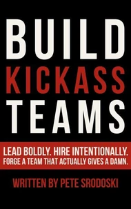 Build Kickass Teams: Lead Boldly. Hire Intentionally. Forge a Team That Actually Gives a Damn. (The Small Business Owner's Toolkit)