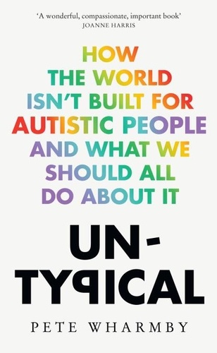 Pete Wharmby - Untypical - How the world isn’t built for autistic people and what we should all do about it.