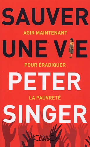 Peter A. Singer - Sauver une vie - Agir maintenant pour éradiquer la pauvreté.