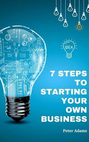  Peter Adams - 7 Steps to Starting Your Own Business.