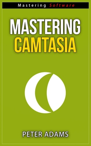  Peter Adams - Mastering Camtasia - Mastering Software Series, #5.