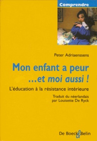 Peter Adriaenssens - Mon enfant a peur... et moi aussi ! - L'éducation à la résistance intérieure.