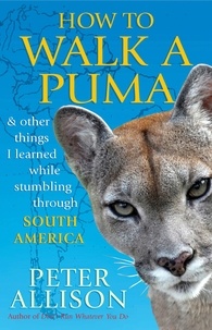 Peter Allison - How to Walk a Puma - &amp; other things I learned while stumbing around South America.