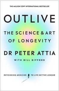 Peter Attia et Bill Gifford - Outlive - The Science and Art of Longevity.