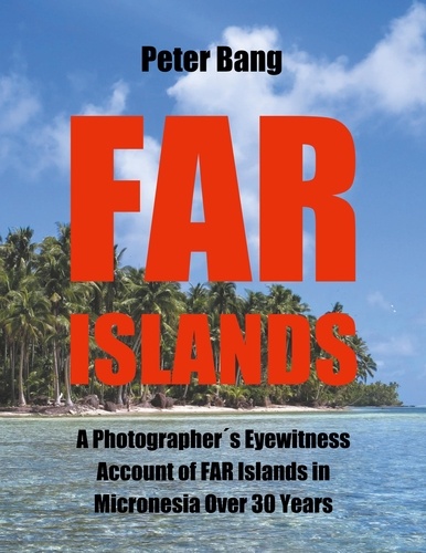 Far Islands. A Photographer´s Eyewitness Account of  FAR Islands in Micronesia Over 30 Years