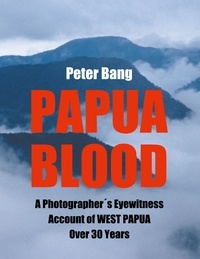 Peter Bang - Papua Blood - A Photographer´s Eyewitness Account of West Papua Over 30 Years.
