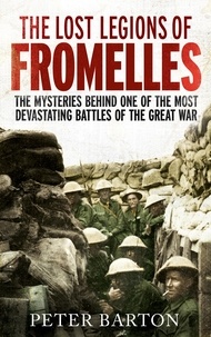 Peter Barton - The Lost Legions of Fromelles - The Mysteries Behind one of the Most Devastating Battles of the Great War.