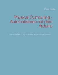 Peter Beater - Physical Computing - Automatisieren mit dem Arduino - Eine kurze Einführung in die Welt eingebetteter Systeme.