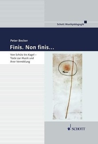 Peter Becker - Musical Education  : Finis. Non finis... - Von Schütz bis Kagel. Texte zur Musik und ihrer Vermittlung.