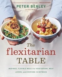 Peter Berley - The Flexitarian Table - Inspired, Flexible Meals for Vegetarians, Meat Lovers, and Everyone in Between.