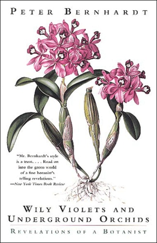Peter Bernhardt - Wily Violets and Undergrounds Orchids - Revelations of a Botanist.