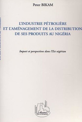 Peter Bikam - L'industrie pétrolière et l'aménagement de la distribution des ses produits au Nigeria - Impact et perspectives dans l'Est nigérian.
