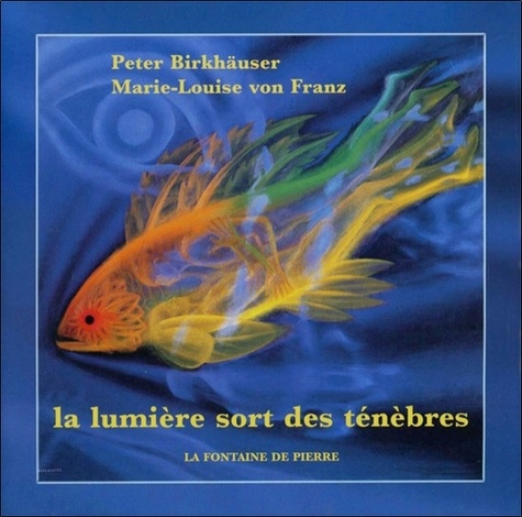 Peter Birkhäuser et Marie-Louise von Franz - La lumière sort des ténèbres.