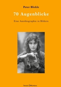Peter Blickle - 70 Augenblicke - Eine Biographie in Bildern.