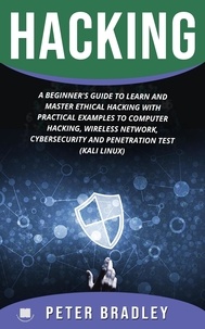 Peter Bradley - Hacking : A Beginner's Guide to Learn and Master Ethical Hacking with Practical Examples to Computer, Hacking, Wireless Network, Cybersecurity and Penetration Test (Kali Linux).