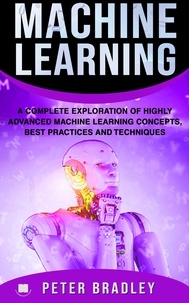  Peter Bradley - Machine Learning - A Complete Exploration of Highly Advanced Machine Learning Concepts, Best Practices and Techniques - 4.