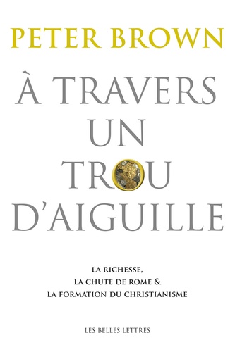 A travers un trou d'aiguille. La richesse, la chute de Rome et la formation du christianisme en Occident, 350-550