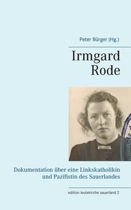 Peter Bürger - Irmgard Rode (1911-1989) - Dokumentation über eine Linkskatholikin und Pazifistin des Sauerlandes.