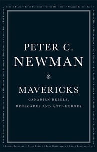 Peter C. Newman - Mavericks - Canadian Rebels, Renegades and Anti-Heroes.