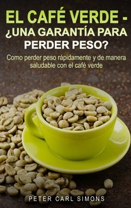 Peter Carl Simons - El Café Verde  -  ¿Una garantía para perder peso? - Como perder peso rápidamente y de manera saludable con el café verde..