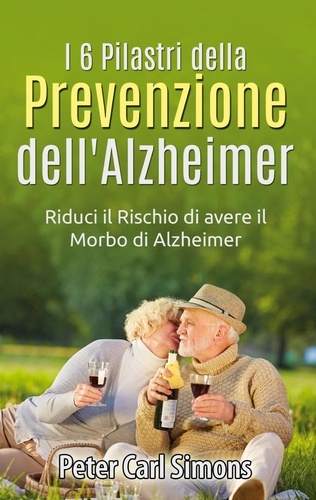 I 6 Pilastri della Prevenzione dell'Alzheimer. Riduci il Rischio di avere il Morbo di Alzheimer