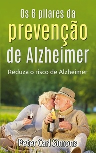 Peter Carl Simons - Os 6 pilares da prevenção de Alzheimer - Reduza o risco de Alzheimer.