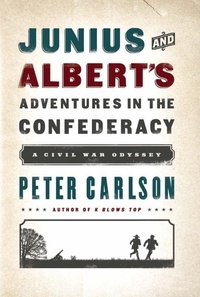 Peter Carlson - Junius and Albert's Adventures in the Confederacy - A Civil War Odyssey.