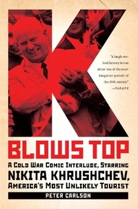 Peter Carlson - K Blows Top - A Cold War Comic Interlude Starring Nikita Khrushchev, America's Most Unlikely Tourist.